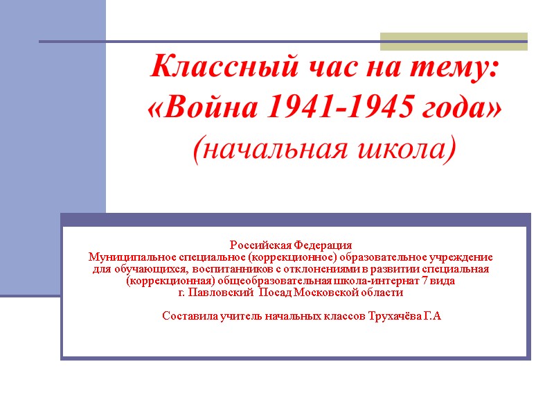 Классный час на тему: «Война 1941-1945 года» (начальная школа) Российская Федерация Муниципальное специальное (коррекционное)